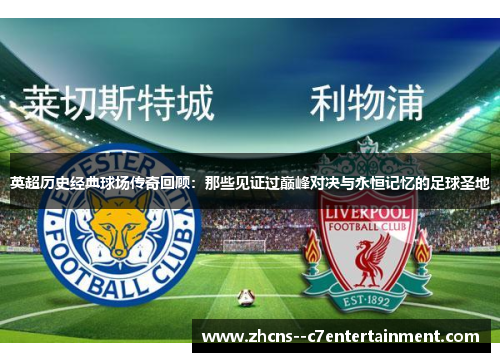 英超历史经典球场传奇回顾：那些见证过巅峰对决与永恒记忆的足球圣地
