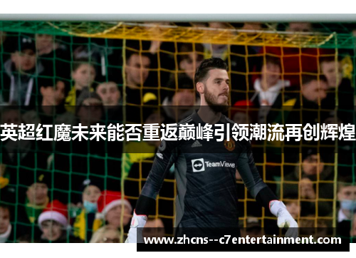 英超红魔未来能否重返巅峰引领潮流再创辉煌