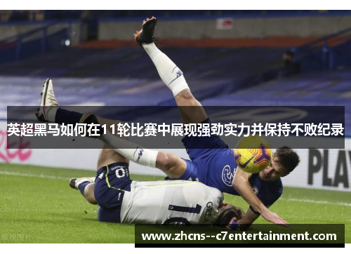 英超黑马如何在11轮比赛中展现强劲实力并保持不败纪录 英超黑马如何在11轮比赛中展现强劲实力并保持不败纪录