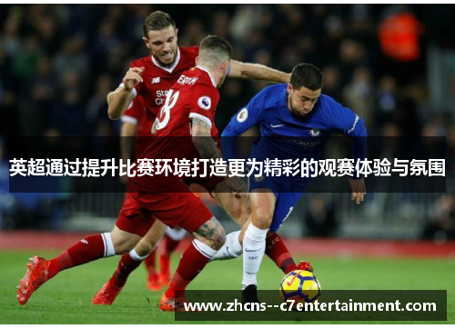 英超通过提升比赛环境打造更为精彩的观赛体验与氛围