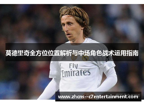 莫德里奇全方位位置解析与中场角色战术运用指南