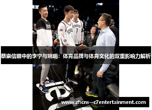 蔡崇信眼中的李宁与姚明:体育品牌与体育文化的双重影响力解析 蔡崇信眼中的李宁与姚明:体育品牌与体育文化的双重影响力解析
