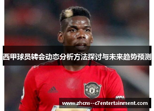 西甲球员转会动态分析方法探讨与未来趋势预测