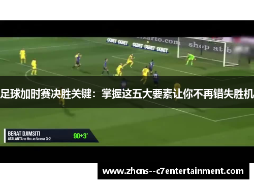 足球加时赛决胜关键：掌握这五大要素让你不再错失胜机