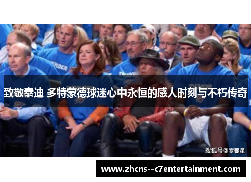 致敬泰迪 多特蒙德球迷心中永恒的感人时刻与不朽传奇