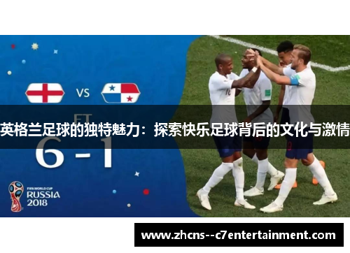 英格兰足球的独特魅力：探索快乐足球背后的文化与激情