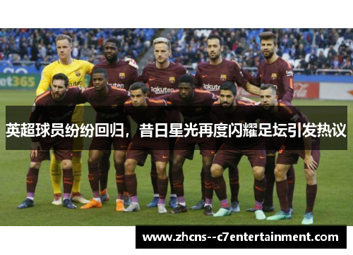 英超球员纷纷回归，昔日星光再度闪耀足坛引发热议