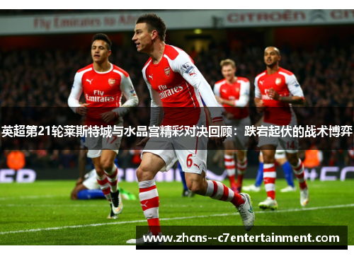英超第21轮莱斯特城与水晶宫精彩对决回顾：跌宕起伏的战术博弈