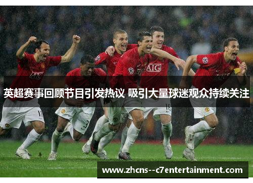 英超赛事回顾节目引发热议 吸引大量球迷观众持续关注