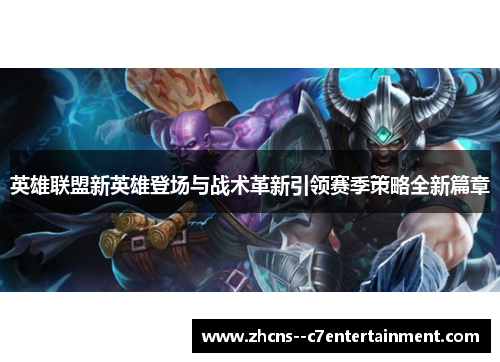 英雄联盟新英雄登场与战术革新引领赛季策略全新篇章