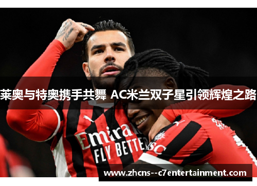 莱奥与特奥携手共舞 AC米兰双子星引领辉煌之路