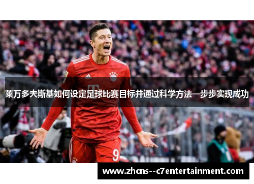 莱万多夫斯基如何设定足球比赛目标并通过科学方法一步步实现成功