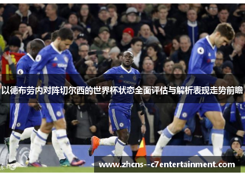 以德布劳内对阵切尔西的世界杯状态全面评估与解析表现走势前瞻