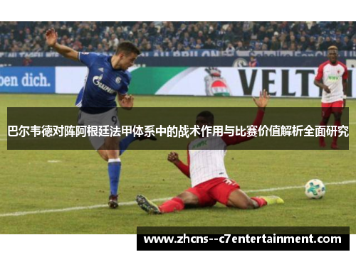 巴尔韦德对阵阿根廷法甲体系中的战术作用与比赛价值解析全面研究