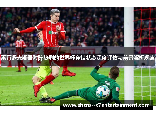 莱万多夫斯基对阵热刺的世界杯竞技状态深度评估与前景解析观察 莱万多夫斯基对阵热刺的世界杯竞技状态深度评估与前景解析观察