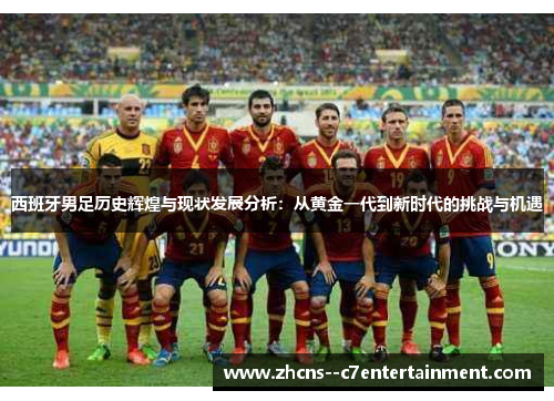 西班牙男足历史辉煌与现状发展分析:从黄金一代到新时代的挑战与机遇 西班牙男足历史辉煌与现状发展分析:从黄金一代到新时代的挑战与机遇