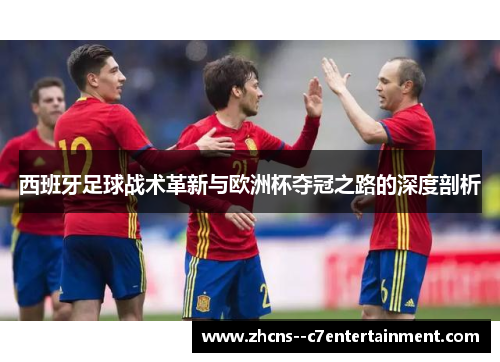 西班牙足球战术革新与欧洲杯夺冠之路的深度剖析