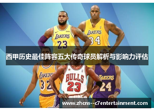 西甲历史最佳阵容五大传奇球员解析与影响力评估 西甲历史最佳阵容五大传奇球员解析与影响力评估