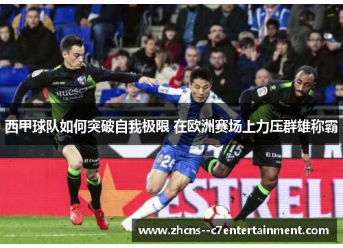 西甲球队如何突破自我极限 在欧洲赛场上力压群雄称霸 西甲球队如何突破自我极限 在欧洲赛场上力压群雄称霸