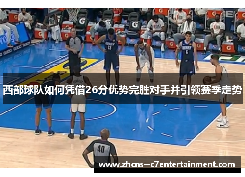 西部球队如何凭借26分优势完胜对手并引领赛季走势 西部球队如何凭借26分优势完胜对手并引领赛季走势