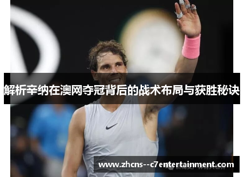 解析辛纳在澳网夺冠背后的战术布局与获胜秘诀 解析辛纳在澳网夺冠背后的战术布局与获胜秘诀