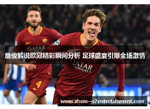 詹俊解说欧冠精彩瞬间分析 足球盛宴引爆全场激情