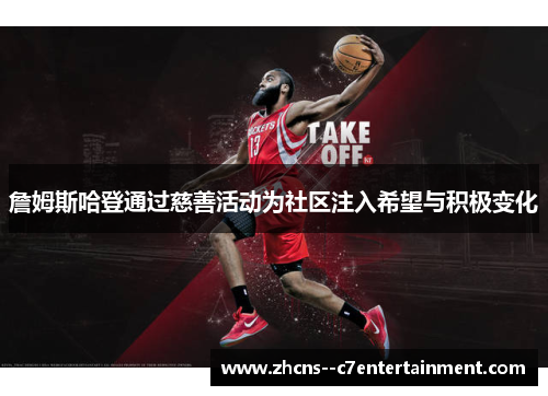 詹姆斯哈登通过慈善活动为社区注入希望与积极变化 詹姆斯哈登通过慈善活动为社区注入希望与积极变化