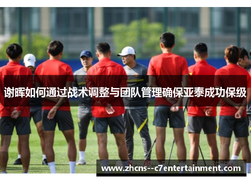 谢晖如何通过战术调整与团队管理确保亚泰成功保级