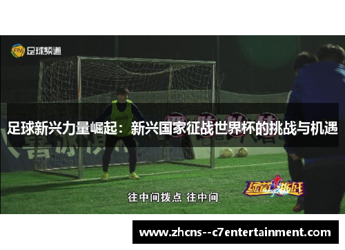足球新兴力量崛起:新兴国家征战世界杯的挑战与机遇 足球新兴力量崛起:新兴国家征战世界杯的挑战与机遇