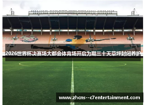 2026世界杯决赛场大都会体育场开启为期三十天草坪封闭养护 2026世界杯决赛场大都会体育场开启为期三十天草坪封闭养护