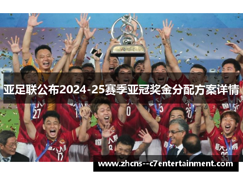亚足联公布2024-25赛季亚冠奖金分配方案详情 亚足联公布2024-25赛季亚冠奖金分配方案详情