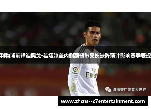 利物浦前锋迪奥戈·若塔膝盖内侧副韧带受伤缺阵预计影响赛季表现 利物浦前锋迪奥戈·若塔膝盖内侧副韧带受伤缺阵预计影响赛季表现