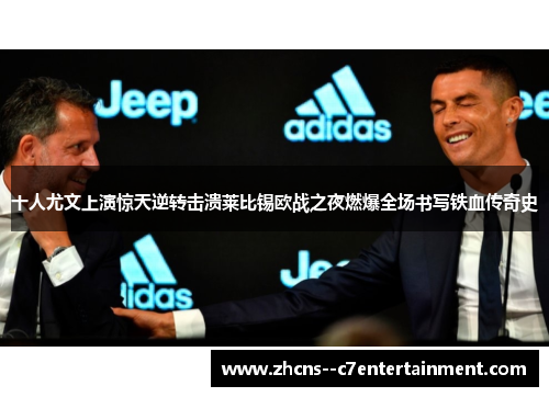 十人尤文上演惊天逆转击溃莱比锡欧战之夜燃爆全场书写铁血传奇史 十人尤文上演惊天逆转击溃莱比锡欧战之夜燃爆全场书写铁血传奇史