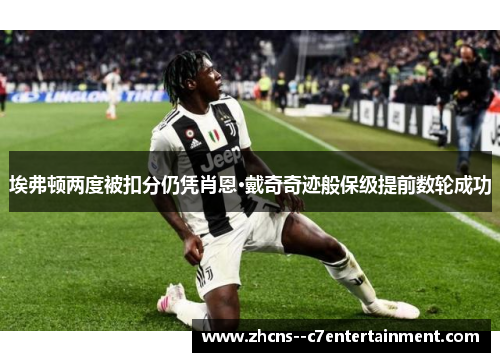 埃弗顿两度被扣分仍凭肖恩·戴奇奇迹般保级提前数轮成功 埃弗顿两度被扣分仍凭肖恩·戴奇奇迹般保级提前数轮成功