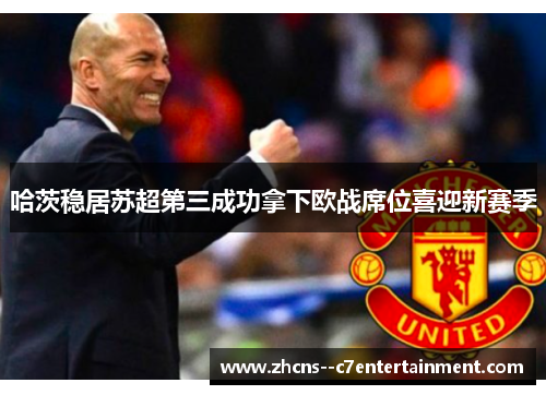 哈茨稳居苏超第三成功拿下欧战席位喜迎新赛季 哈茨稳居苏超第三成功拿下欧战席位喜迎新赛季