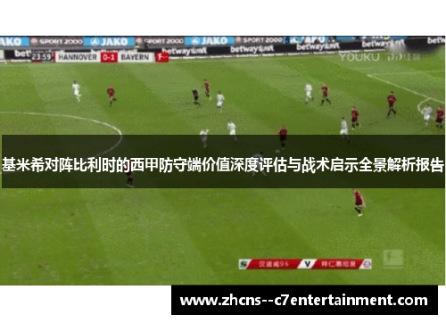 基米希对阵比利时的西甲防守端价值深度评估与战术启示全景解析报告