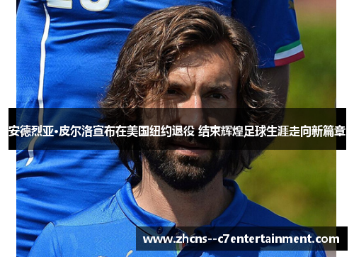 安德烈亚·皮尔洛宣布在美国纽约退役 结束辉煌足球生涯走向新篇章