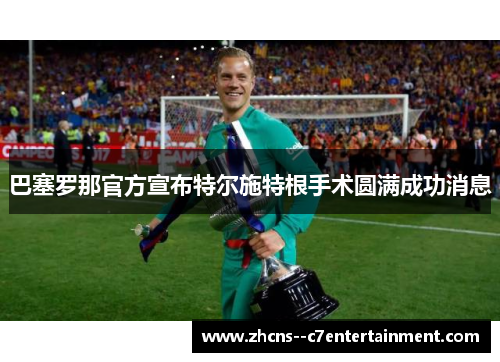 巴塞罗那官方宣布特尔施特根手术圆满成功消息