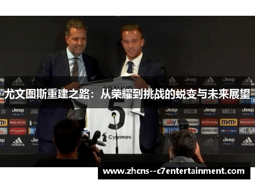 尤文图斯重建之路：从荣耀到挑战的蜕变与未来展望