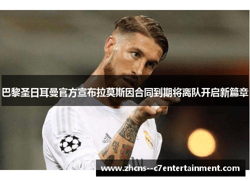 巴黎圣日耳曼官方宣布拉莫斯因合同到期将离队开启新篇章 巴黎圣日耳曼官方宣布拉莫斯因合同到期将离队开启新篇章