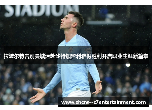 拉波尔特告别曼城远赴沙特加盟利雅得胜利开启职业生涯新篇章