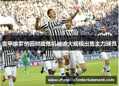 意甲维罗纳因财政危机被迫大规模出售主力球员