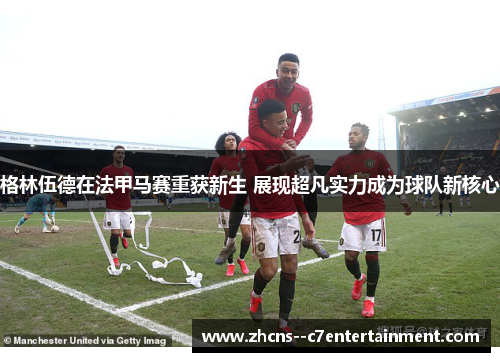 格林伍德在法甲马赛重获新生 展现超凡实力成为球队新核心