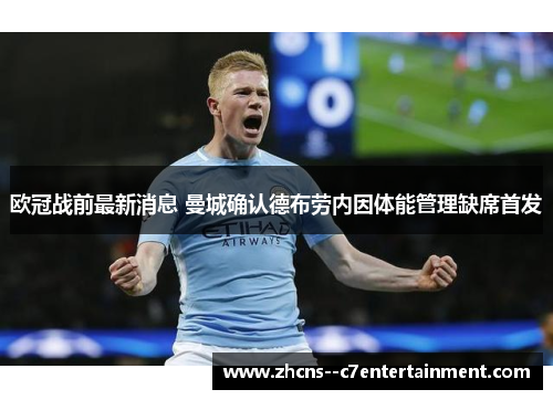 欧冠战前最新消息 曼城确认德布劳内因体能管理缺席首发