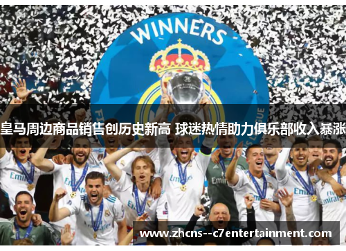 皇马周边商品销售创历史新高 球迷热情助力俱乐部收入暴涨