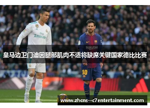 皇马边卫门迪因腿部肌肉不适将缺席关键国家德比比赛