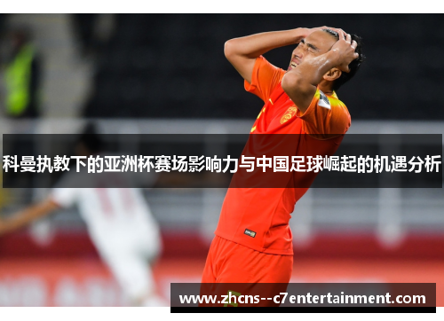 科曼执教下的亚洲杯赛场影响力与中国足球崛起的机遇分析