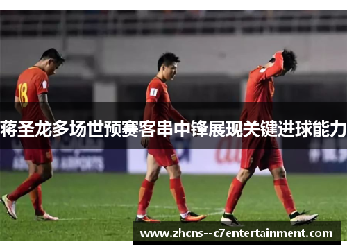蒋圣龙多场世预赛客串中锋展现关键进球能力