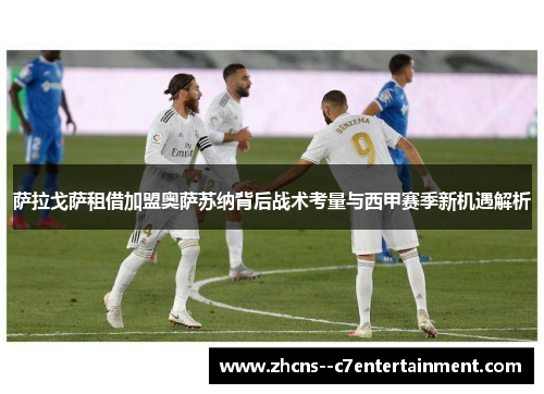 萨拉戈萨租借加盟奥萨苏纳背后战术考量与西甲赛季新机遇解析