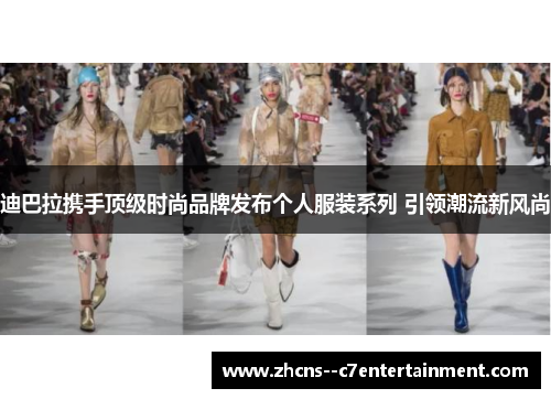 迪巴拉携手顶级时尚品牌发布个人服装系列 引领潮流新风尚